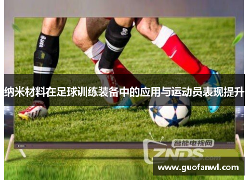 纳米材料在足球训练装备中的应用与运动员表现提升
